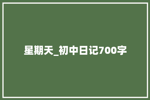 星期天_初中日记700字 知识百科