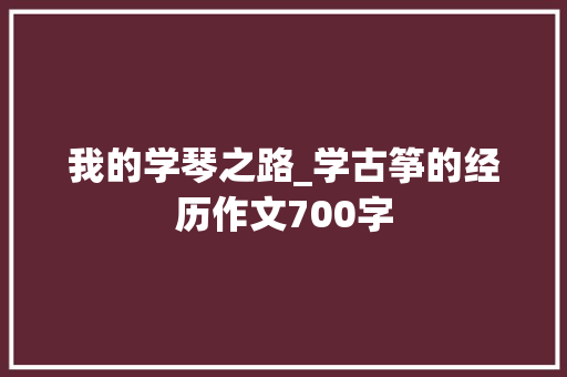 我的学琴之路_学古筝的经历作文700字
