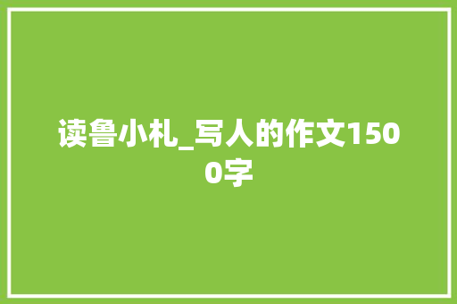 读鲁小札_写人的作文1500字