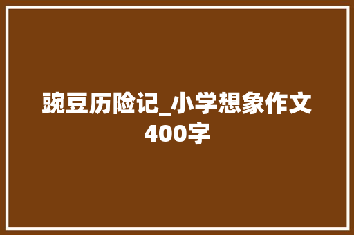 豌豆历险记_小学想象作文400字