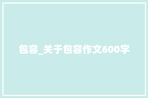 包容_关于包容作文600字 知识百科