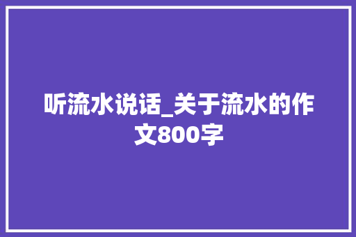 听流水说话_关于流水的作文800字 知识百科