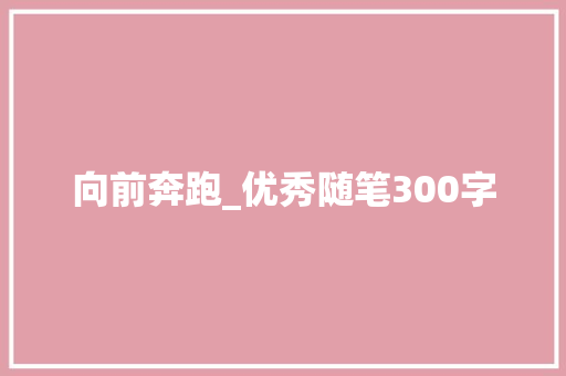 向前奔跑_优秀随笔300字 知识百科