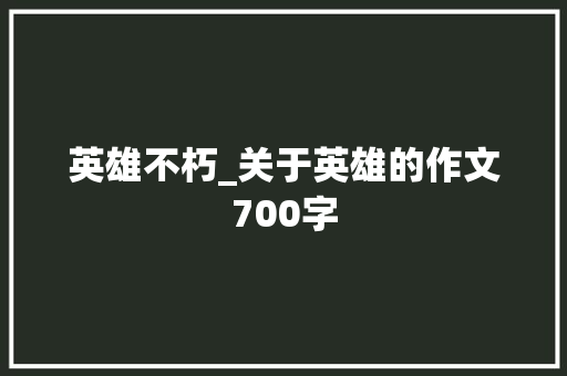 英雄不朽_关于英雄的作文700字