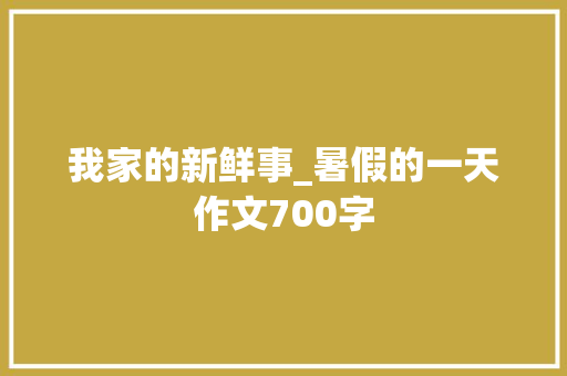 我家的新鲜事_暑假的一天作文700字