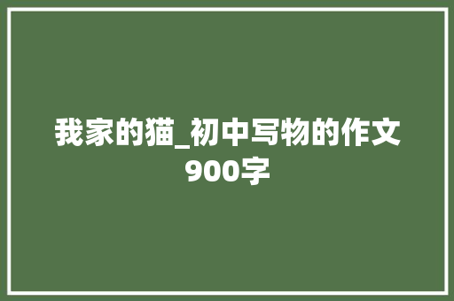 我家的猫_初中写物的作文900字 知识百科
