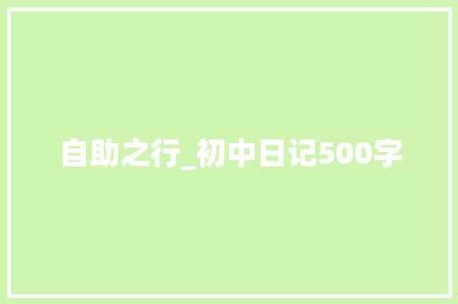 自助之行_初中日记500字 知识百科
