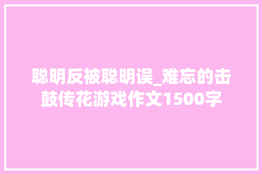聪明反被聪明误_难忘的击鼓传花游戏作文1500字