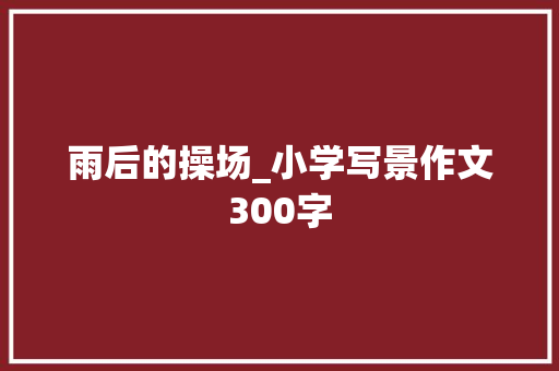 雨后的操场_小学写景作文300字 知识百科