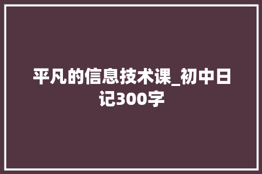 平凡的信息技术课_初中日记300字