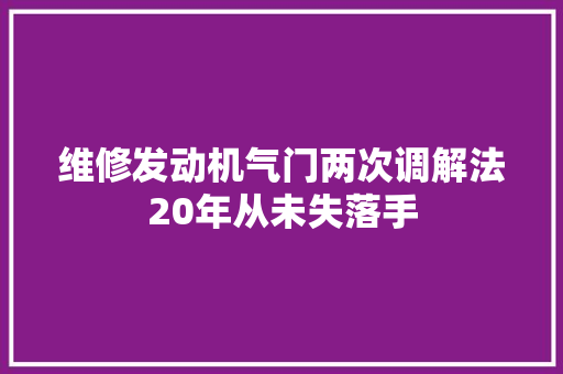 维修发动机气门两次调解法20年从未失落手