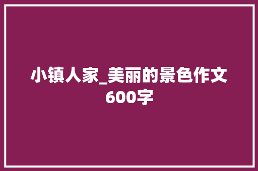 小镇人家_美丽的景色作文600字
