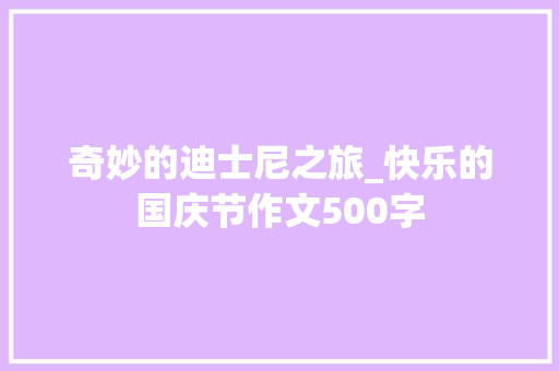 奇妙的迪士尼之旅_快乐的国庆节作文500字