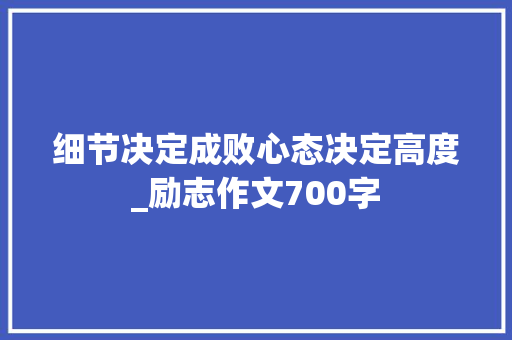 细节决定成败心态决定高度_励志作文700字 知识百科