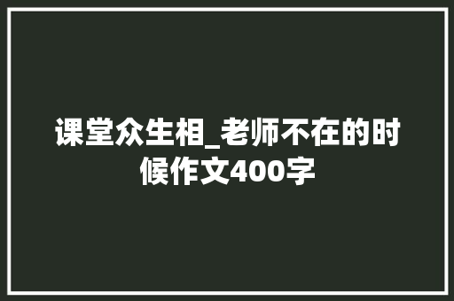 课堂众生相_老师不在的时候作文400字