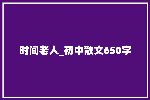 时间老人_初中散文650字 知识百科