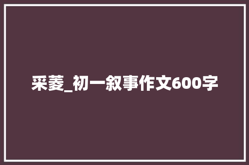 采菱_初一叙事作文600字