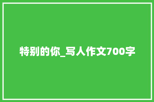 特别的你_写人作文700字