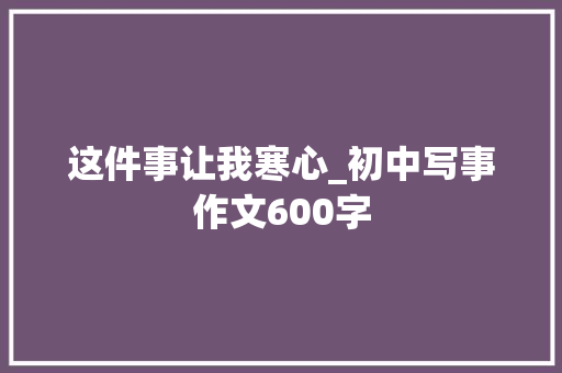这件事让我寒心_初中写事作文600字