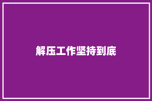 解压工作坚持到底