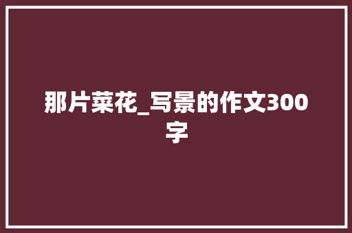 那片菜花_写景的作文300字