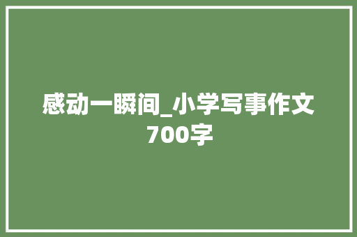 感动一瞬间_小学写事作文700字