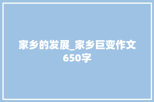 家乡的发展_家乡巨变作文650字