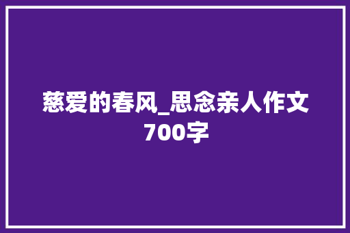 慈爱的春风_思念亲人作文700字 知识百科
