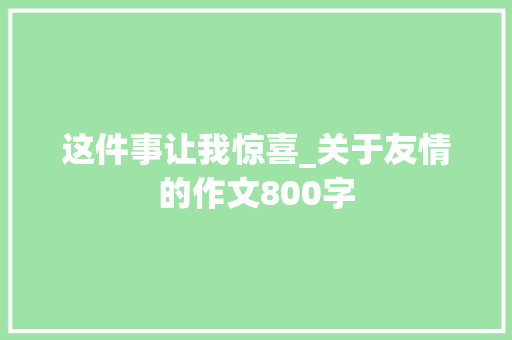 这件事让我惊喜_关于友情的作文800字