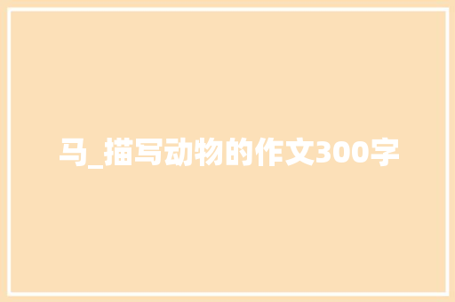 马_描写动物的作文300字 知识百科