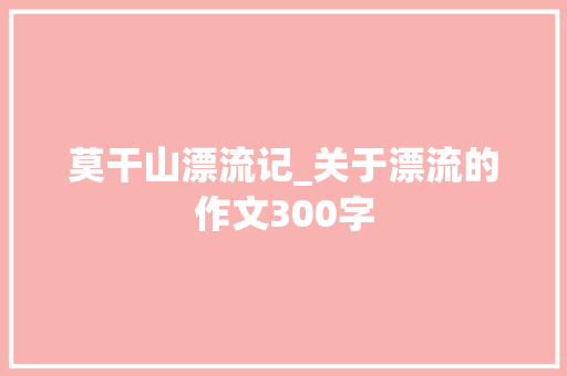 莫干山漂流记_关于漂流的作文300字