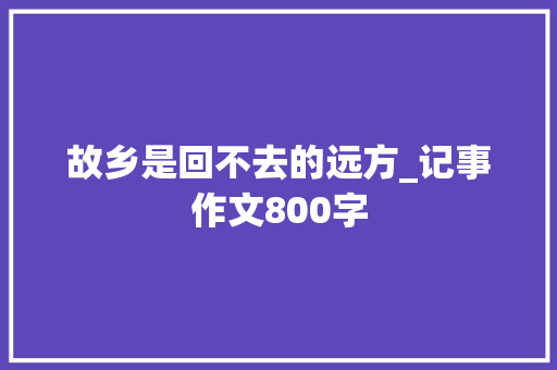 故乡是回不去的远方_记事作文800字