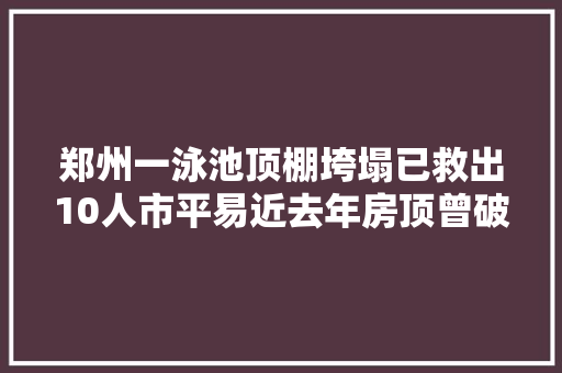 郑州一泳池顶棚垮塌已救出10人市平易近去年房顶曾破洞维修