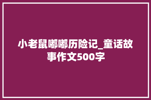 小老鼠嘟嘟历险记_童话故事作文500字