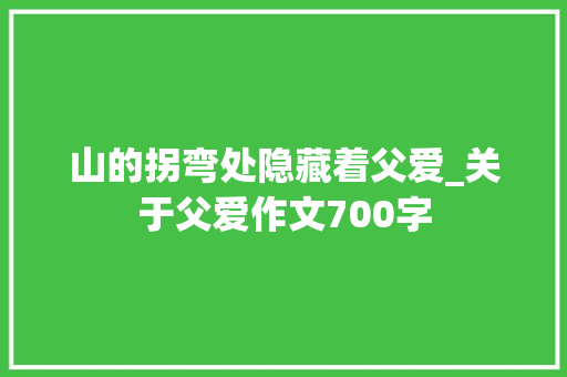 山的拐弯处隐藏着父爱_关于父爱作文700字