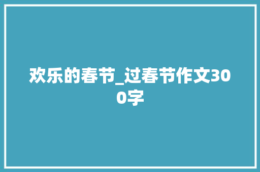 欢乐的春节_过春节作文300字