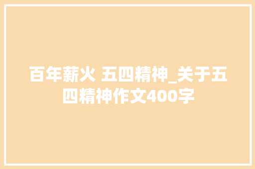 百年薪火 五四精神_关于五四精神作文400字 知识百科