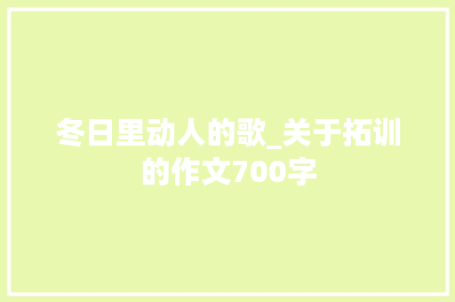 冬日里动人的歌_关于拓训的作文700字 知识百科