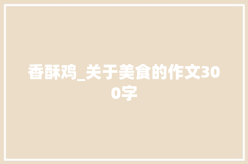 香酥鸡_关于美食的作文300字