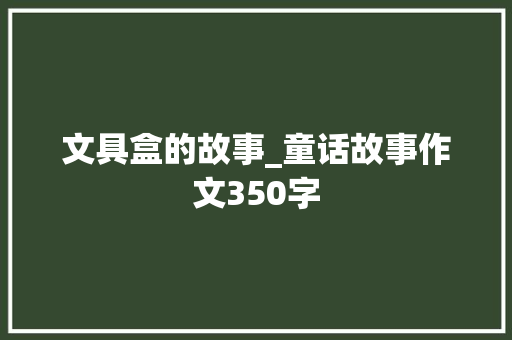 文具盒的故事_童话故事作文350字