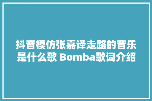 抖音模仿张嘉译走路的音乐是什么歌 Bomba歌词介绍
