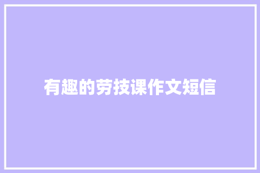 有趣的劳技课作文短信