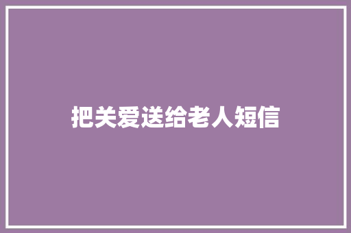 把关爱送给老人短信 知识百科