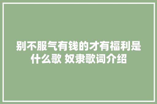 别不服气有钱的才有福利是什么歌 奴隶歌词介绍
