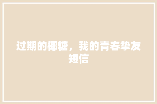 过期的椰糖，我的青春挚友短信