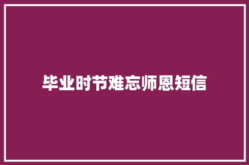 毕业时节难忘师恩短信 知识百科