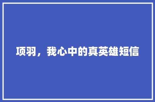 项羽，我心中的真英雄短信