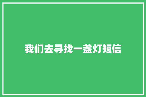 我们去寻找一盏灯短信