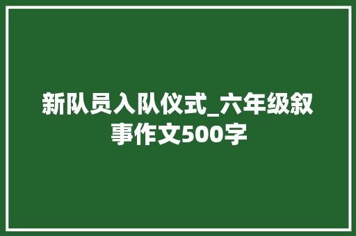 新队员入队仪式_六年级叙事作文500字