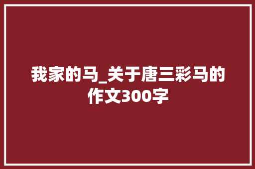 我家的马_关于唐三彩马的作文300字